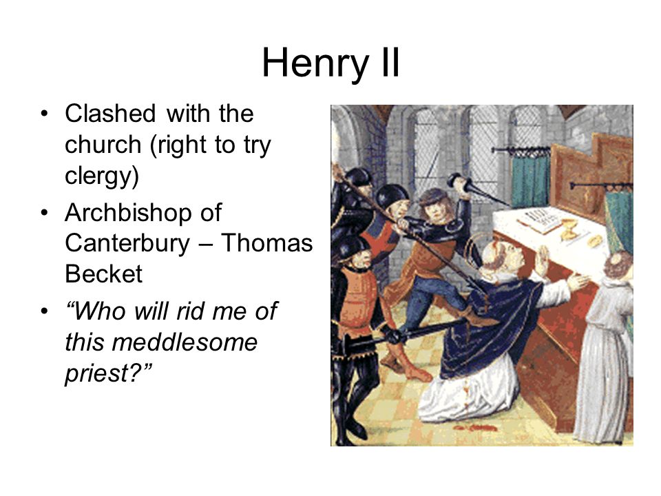 Henry II Clashed with the church (right to try clergy) Archbishop of Canterbury – Thomas Becket Who will rid me of this meddlesome priest