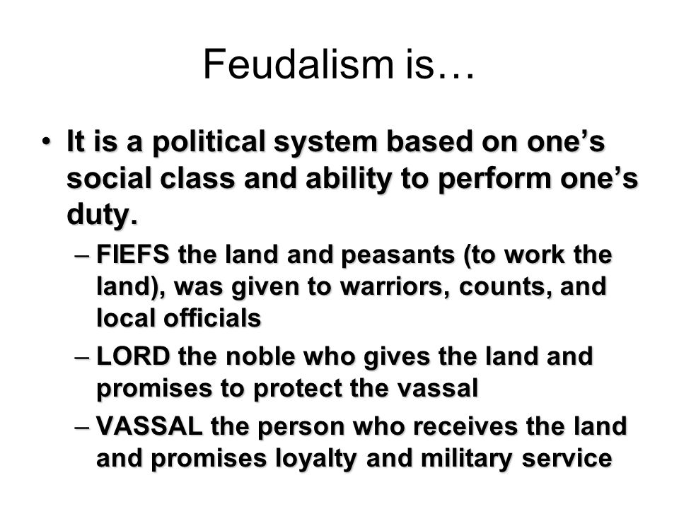 Feudalism is… It is a political system based on one’s social class and ability to perform one’s duty.It is a political system based on one’s social class and ability to perform one’s duty.