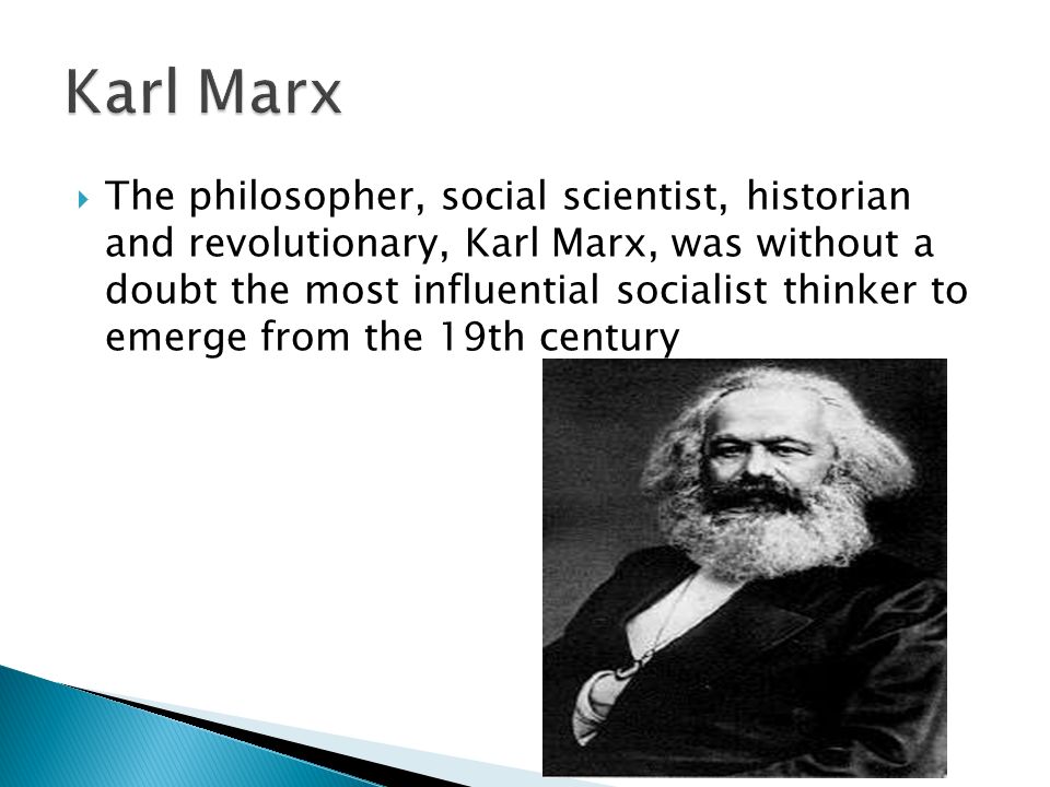  The philosopher, social scientist, historian and revolutionary, Karl Marx, was without a doubt the most influential socialist thinker to emerge from the 19th century