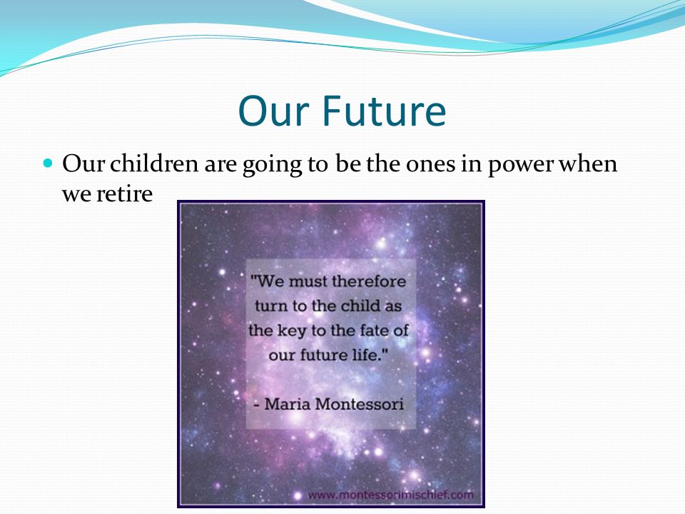 Our Future Our children are going to be the ones in power when we retire