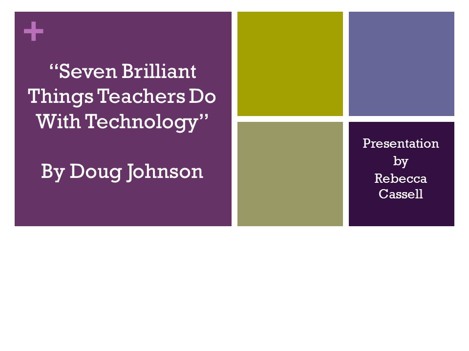 + Presentation by Rebecca Cassell Seven Brilliant Things Teachers Do With Technology By Doug Johnson