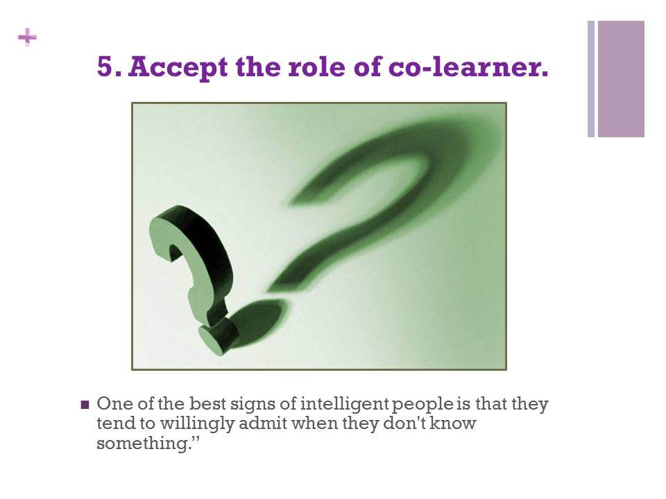 + 5. Accept the role of co-learner.