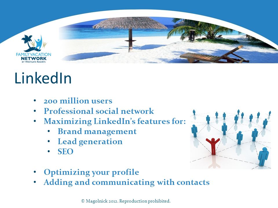 LinkedIn 200 million users Professional social network Maximizing LinkedIn’s features for: Brand management Lead generation SEO Optimizing your profile Adding and communicating with contacts © Magolnick 2012.
