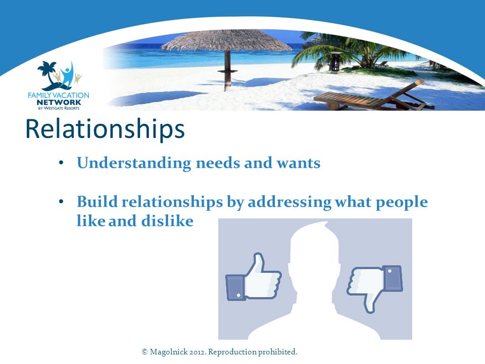 Relationships Understanding needs and wants Build relationships by addressing what people like and dislike © Magolnick 2012.
