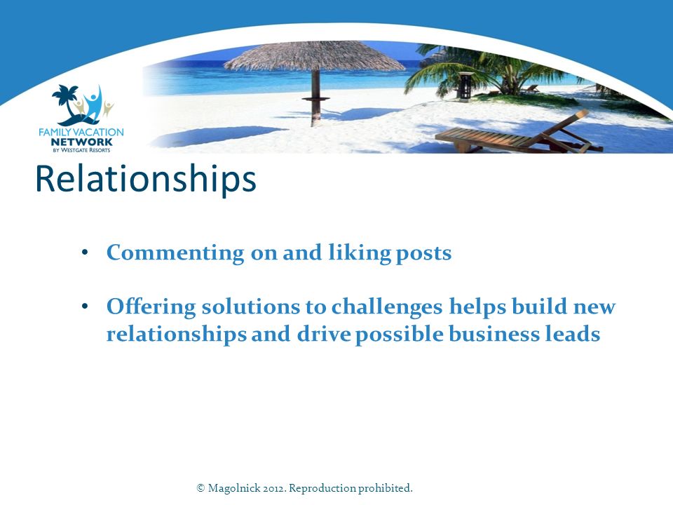 Relationships Commenting on and liking posts Offering solutions to challenges helps build new relationships and drive possible business leads © Magolnick 2012.