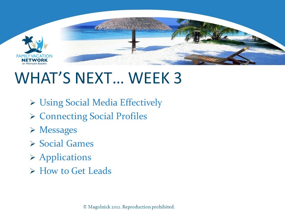 WHAT’S NEXT… WEEK 3  Using Social Media Effectively  Connecting Social Profiles  Messages  Social Games  Applications  How to Get Leads © Magolnick 2012.