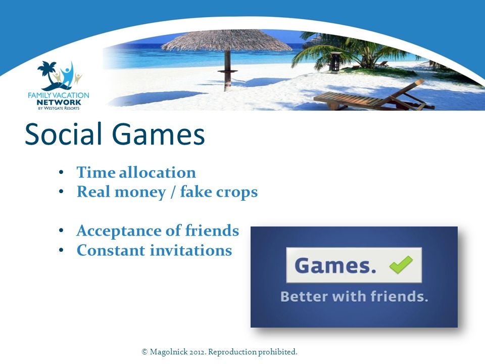 Social Games Time allocation Real money / fake crops Acceptance of friends Constant invitations © Magolnick 2012.