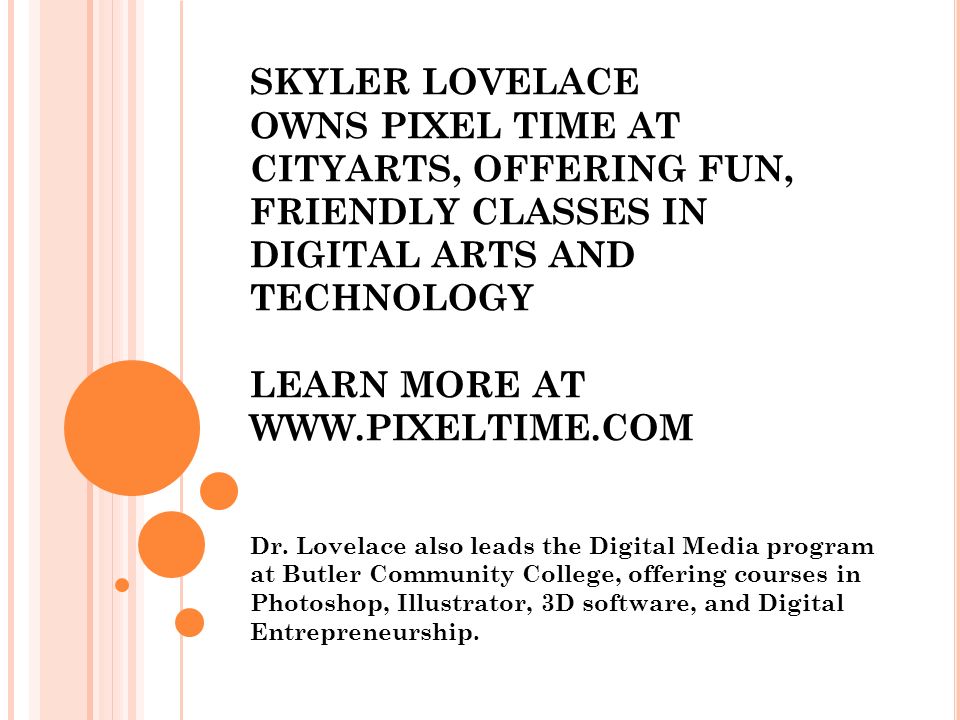 SKYLER LOVELACE OWNS PIXEL TIME AT CITYARTS, OFFERING FUN, FRIENDLY CLASSES IN DIGITAL ARTS AND TECHNOLOGY LEARN MORE AT   Dr.