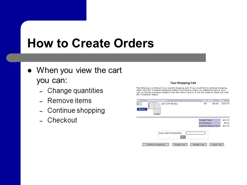 How to Create Orders When you view the cart you can: – Change quantities – Remove items – Continue shopping – Checkout