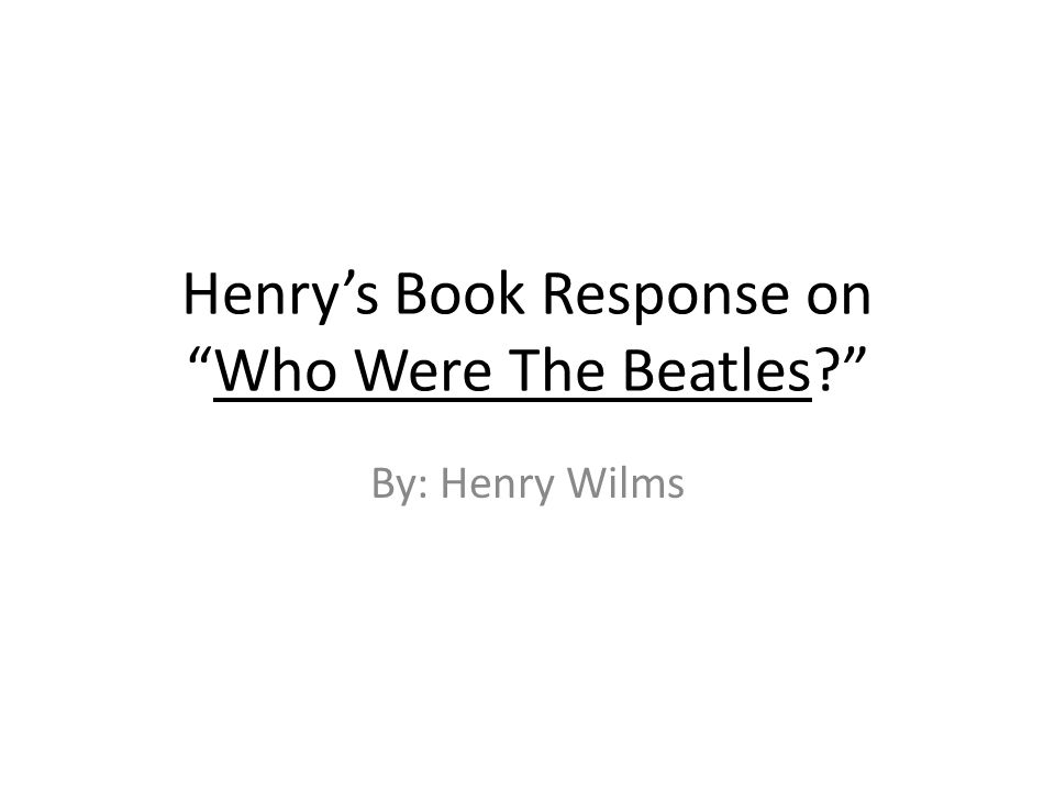 Henry’s Book Response on Who Were The Beatles By: Henry Wilms