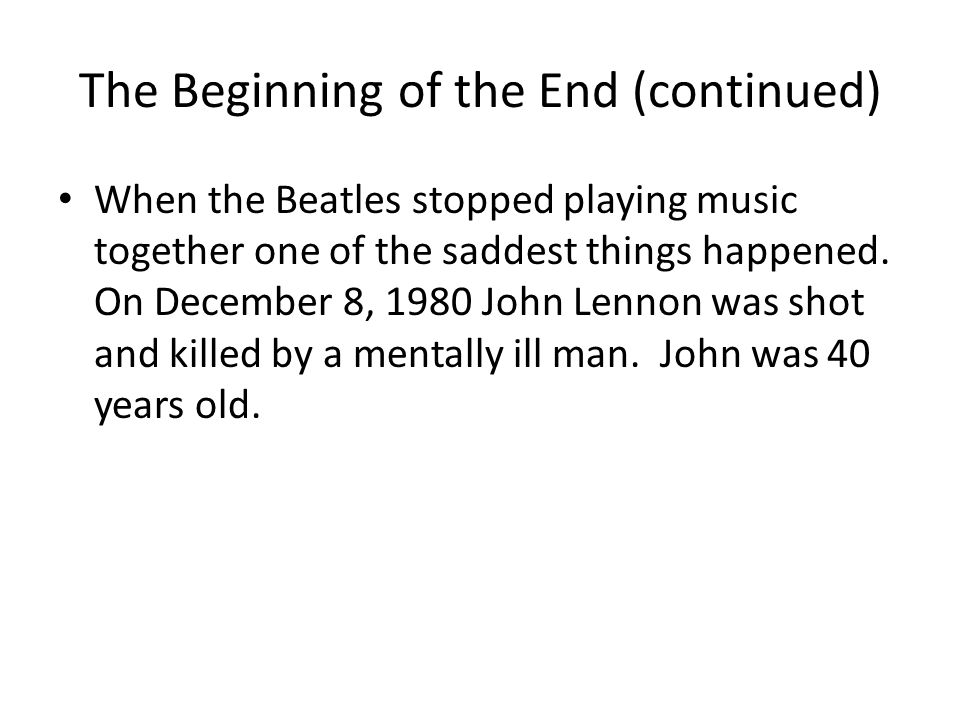 The Beginning of the End (continued) When the Beatles stopped playing music together one of the saddest things happened.