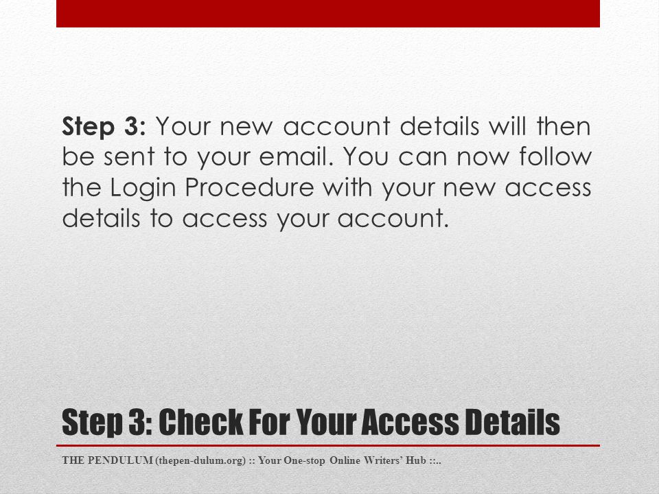 Step 3: Check For Your Access Details Step 3: Your new account details will then be sent to your  .