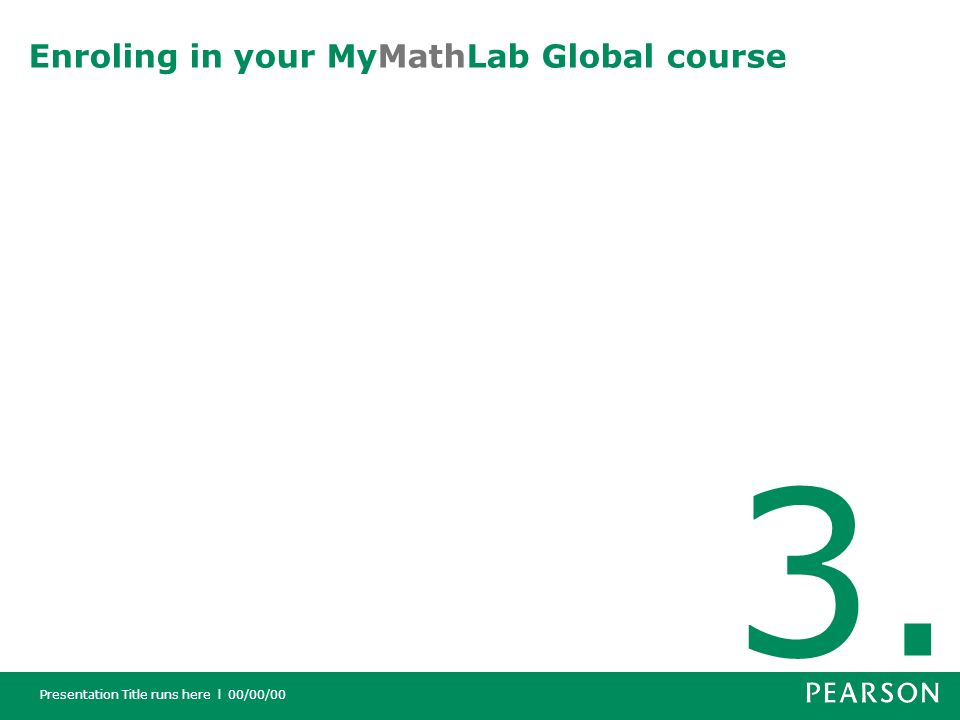 Presentation Title runs here l 00/00/00 Enroling in your MyMathLab Global course 3.