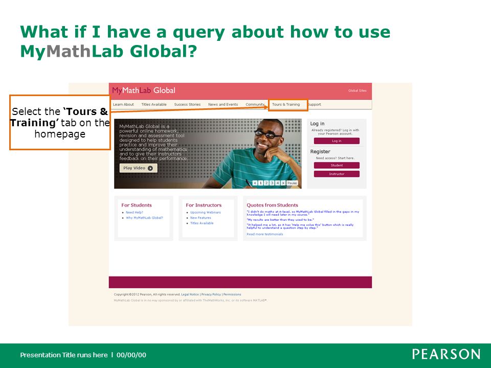 Presentation Title runs here l 00/00/00 What if I have a query about how to use MyMathLab Global.