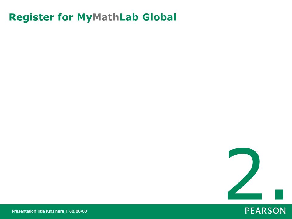 Presentation Title runs here l 00/00/00 Register for MyMathLab Global 2.