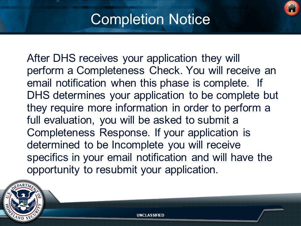 UNCLASSIFIED Completion Notice After DHS receives your application they will perform a Completeness Check.