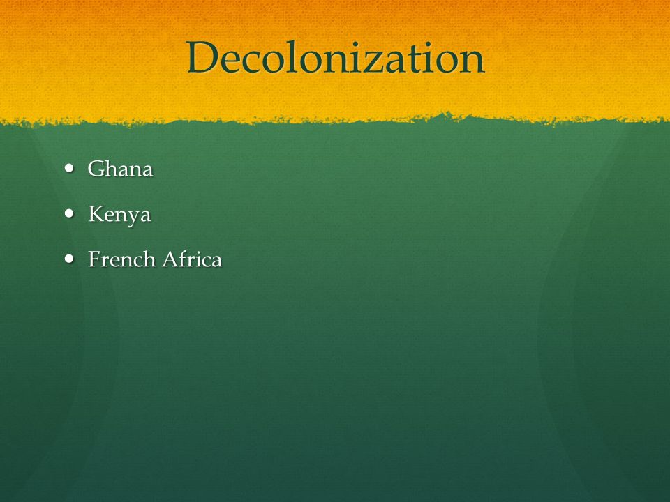 Decolonization Ghana Ghana Kenya Kenya French Africa French Africa