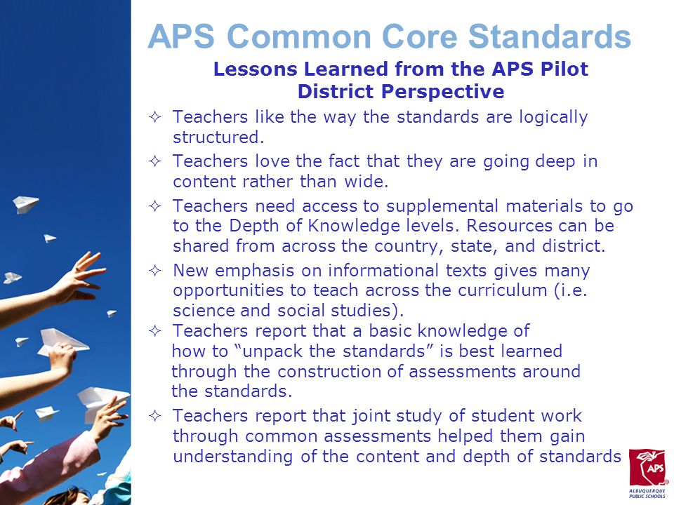 APS Common Core Standards Lessons Learned from the APS Pilot District Perspective  Teachers like the way the standards are logically structured.