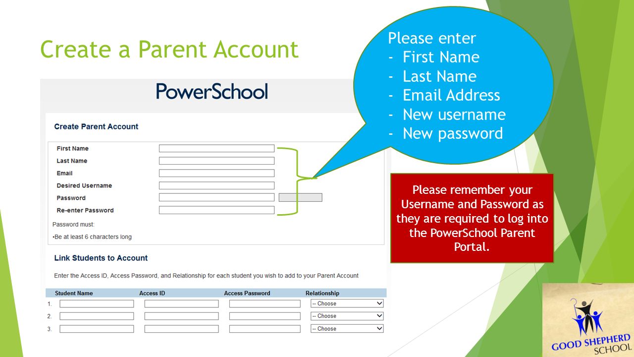 Create a Parent Account Please enter -First Name -Last Name - Address -New username -New password Please remember your Username and Password as they are required to log into the PowerSchool Parent Portal.