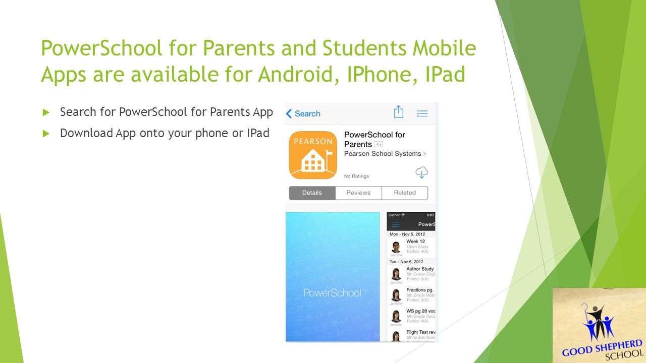 PowerSchool for Parents and Students Mobile Apps are available for Android, IPhone, IPad  Search for PowerSchool for Parents App  Download App onto your phone or IPad