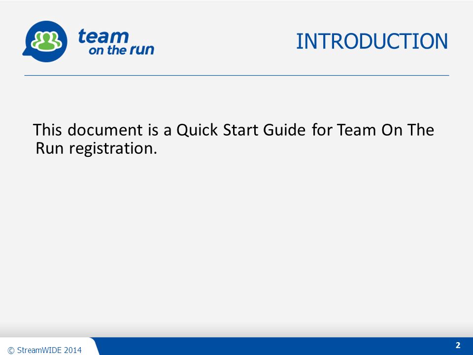 Confidential - © 2012 StreamWIDE © StreamWIDE 2014 This document is a Quick Start Guide for Team On The Run registration.