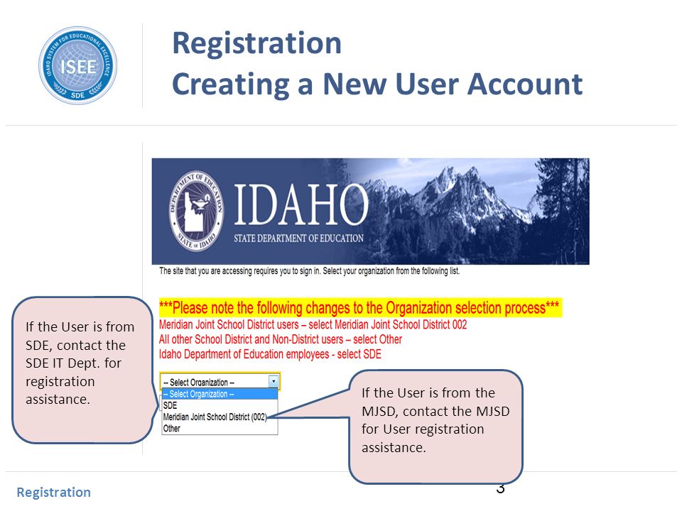 Idaho Instructional Management System Registration Creating a New User Account Registration 3 If the User is from SDE, contact the SDE IT Dept.