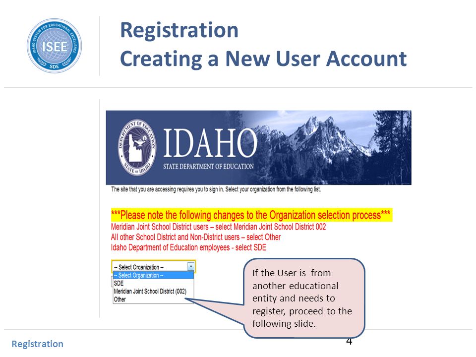 Idaho Instructional Management System Registration Creating a New User Account Registration 4 If the User is from another educational entity and needs to register, proceed to the following slide.