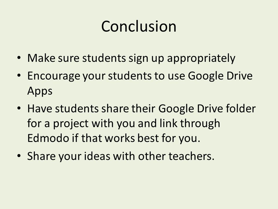 Conclusion Make sure students sign up appropriately Encourage your students to use Google Drive Apps Have students share their Google Drive folder for a project with you and link through Edmodo if that works best for you.