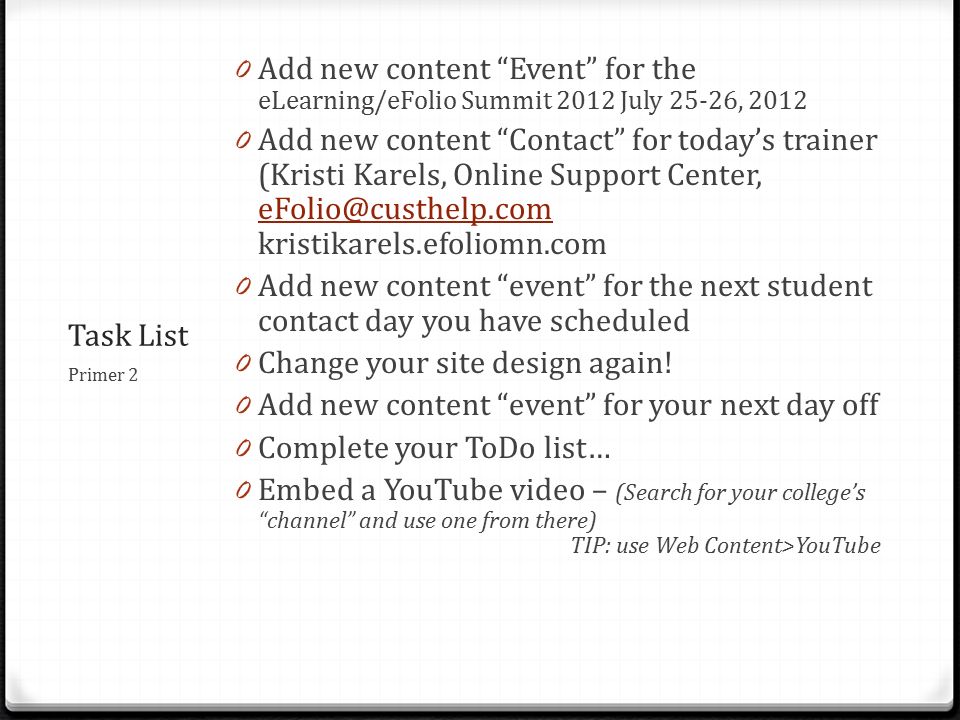 Task List 0 Add new content Event for the eLearning/eFolio Summit 2012 July 25-26, Add new content Contact for today’s trainer (Kristi Karels, Online Support Center, kristikarels.efoliomn.com 0 Add new content event for the next student contact day you have scheduled 0 Change your site design again.