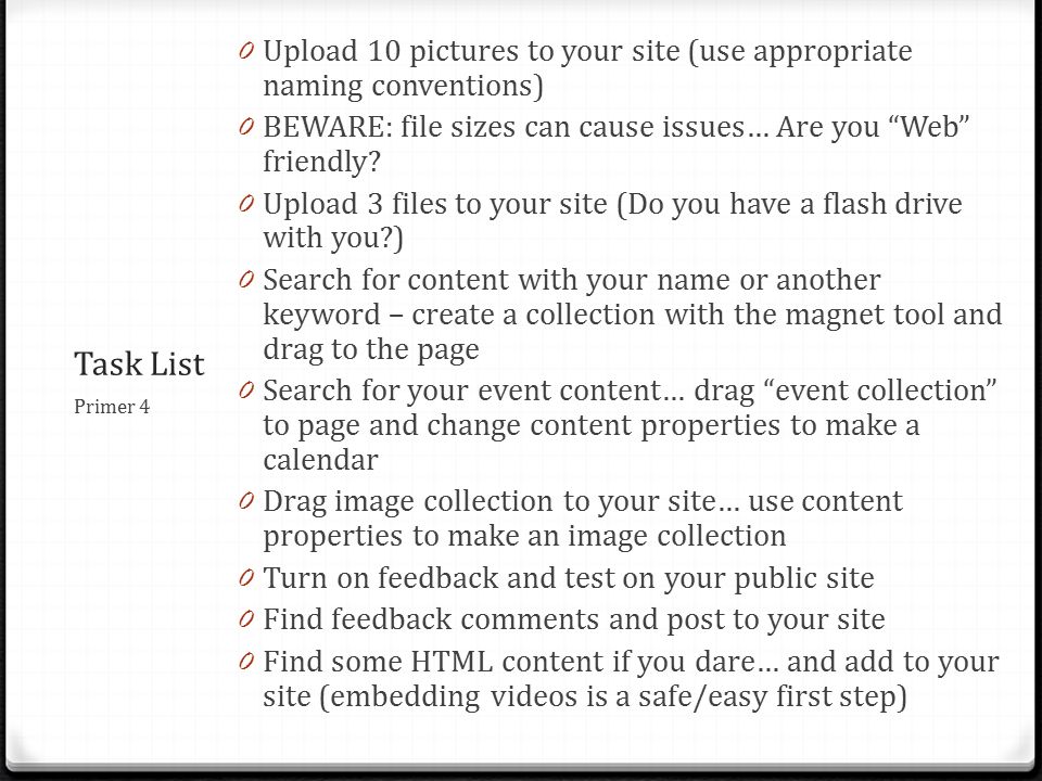 Task List 0 Upload 10 pictures to your site (use appropriate naming conventions) 0 BEWARE: file sizes can cause issues… Are you Web friendly.