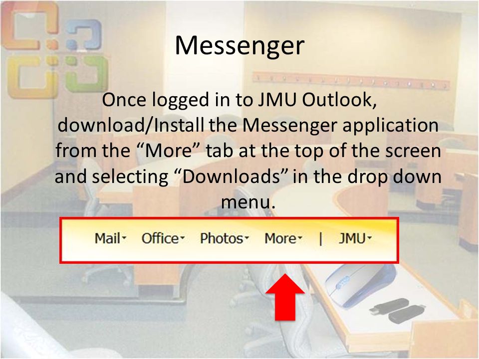 Messenger Once logged in to JMU Outlook, download/Install the Messenger application from the More tab at the top of the screen and selecting Downloads in the drop down menu.