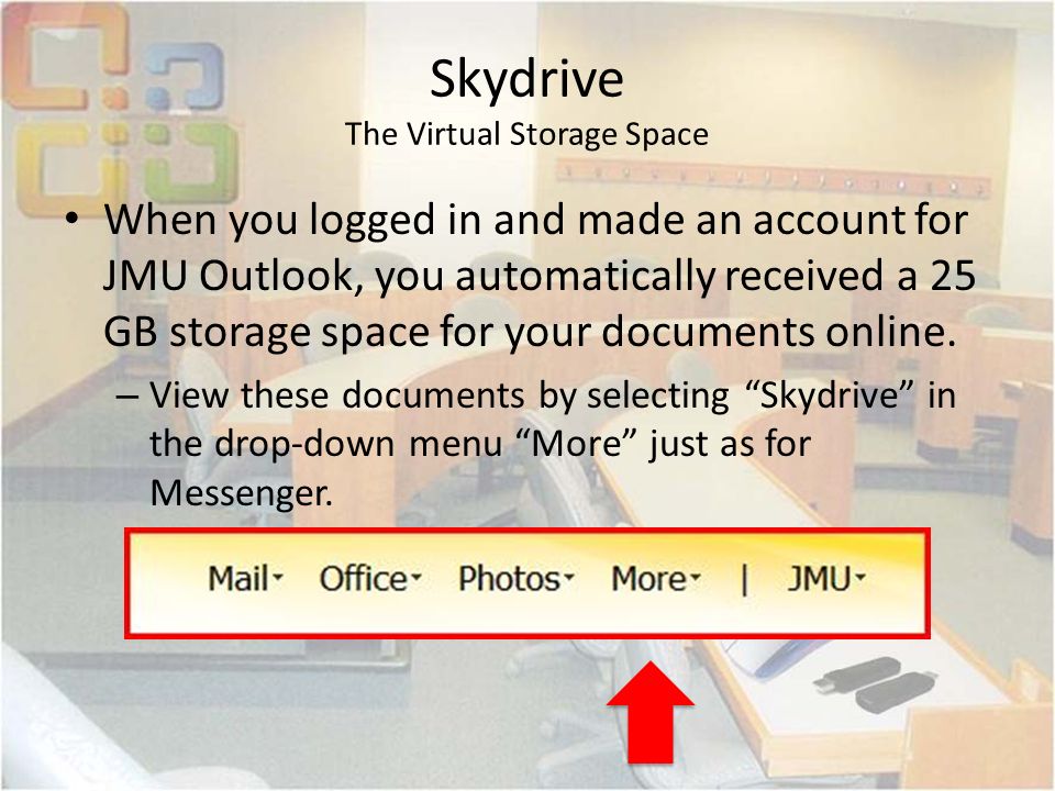 Skydrive The Virtual Storage Space When you logged in and made an account for JMU Outlook, you automatically received a 25 GB storage space for your documents online.