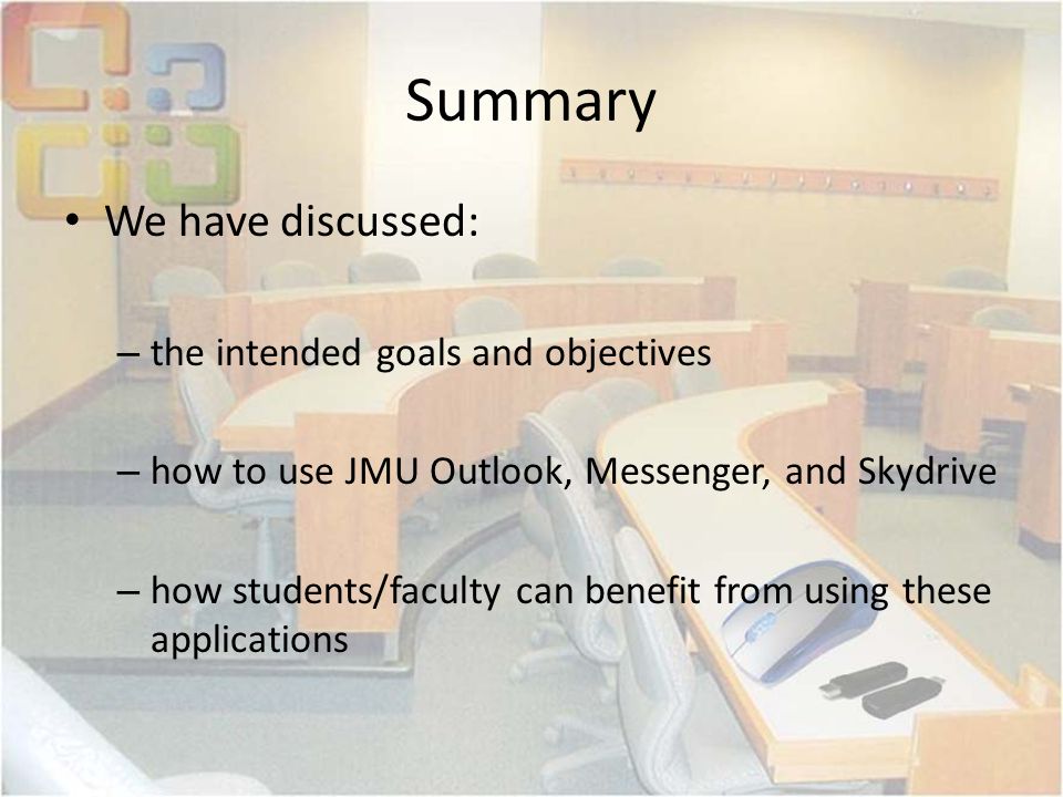 Summary We have discussed: – the intended goals and objectives – how to use JMU Outlook, Messenger, and Skydrive – how students/faculty can benefit from using these applications