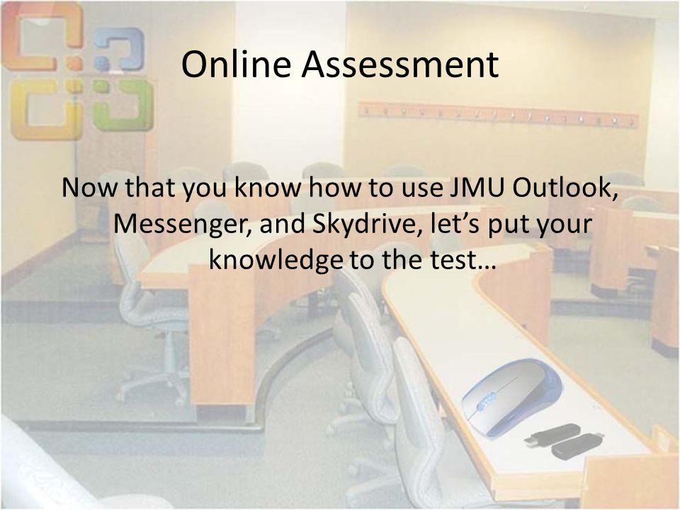 Online Assessment Now that you know how to use JMU Outlook, Messenger, and Skydrive, let’s put your knowledge to the test…