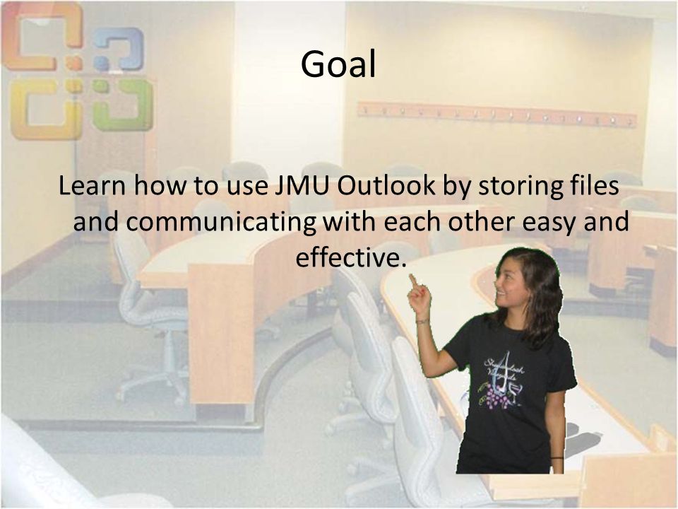 Goal Learn how to use JMU Outlook by storing files and communicating with each other easy and effective.
