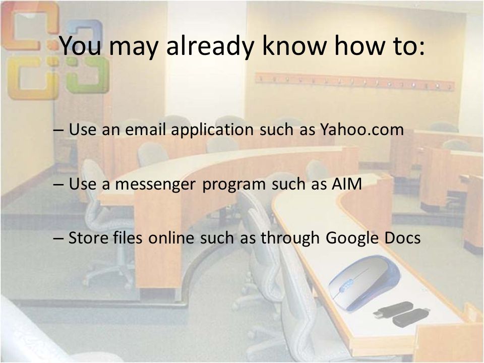 You may already know how to: – Use an  application such as Yahoo.com – Use a messenger program such as AIM – Store files online such as through Google Docs