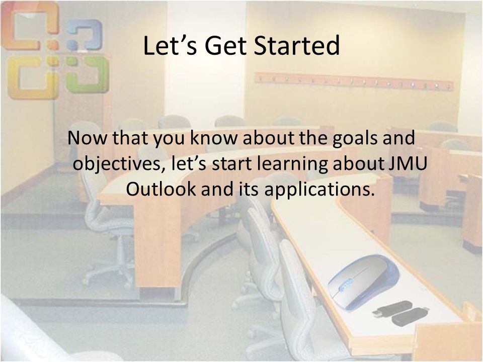 Let’s Get Started Now that you know about the goals and objectives, let’s start learning about JMU Outlook and its applications.