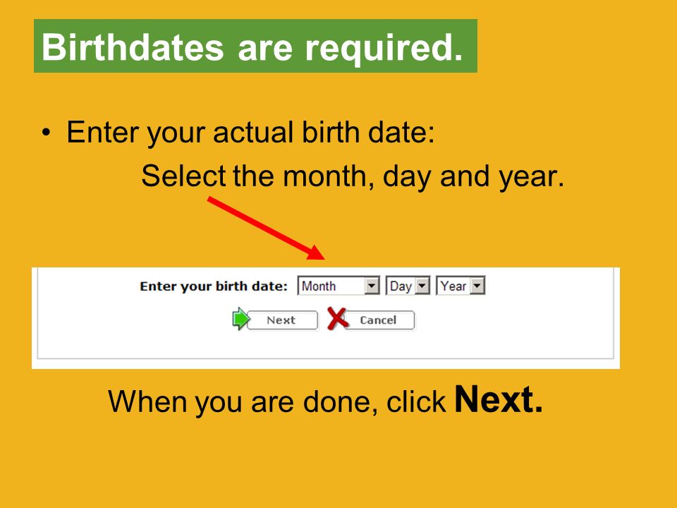 Birthdates are required. Enter your actual birth date: Select the month, day and year.