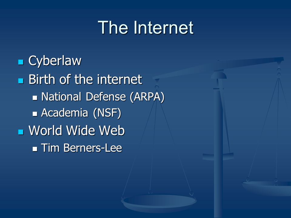 The Internet Cyberlaw Cyberlaw Birth of the internet Birth of the internet National Defense (ARPA) National Defense (ARPA) Academia (NSF) Academia (NSF) World Wide Web World Wide Web Tim Berners-Lee Tim Berners-Lee