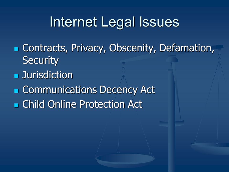 Internet Legal Issues Contracts, Privacy, Obscenity, Defamation, Security Contracts, Privacy, Obscenity, Defamation, Security Jurisdiction Jurisdiction Communications Decency Act Communications Decency Act Child Online Protection Act Child Online Protection Act