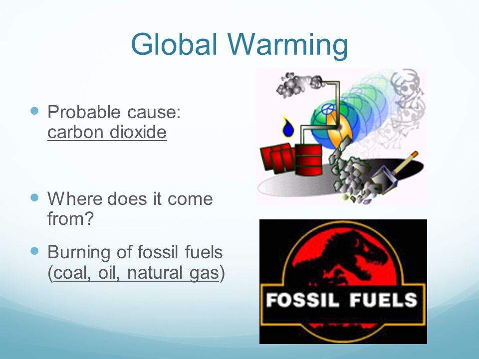 Global Warming Probable cause: carbon dioxide Where does it come from.