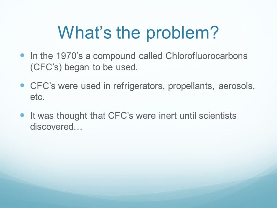 What’s the problem. In the 1970’s a compound called Chlorofluorocarbons (CFC’s) began to be used.
