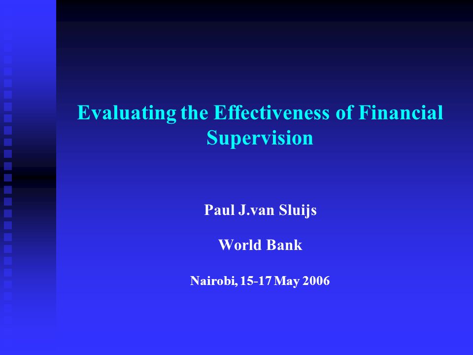Evaluating the Effectiveness of Financial Supervision Paul J.van Sluijs World Bank Nairobi, May 2006