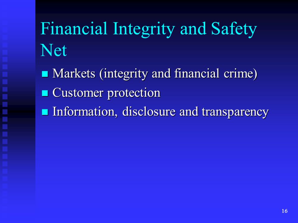 16 Financial Integrity and Safety Net Markets (integrity and financial crime) Markets (integrity and financial crime) Customer protection Customer protection Information, disclosure and transparency Information, disclosure and transparency