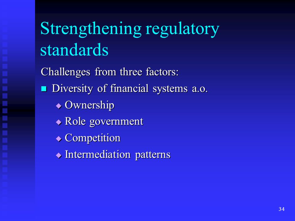 34 Strengthening regulatory standards Challenges from three factors: Diversity of financial systems a.o.