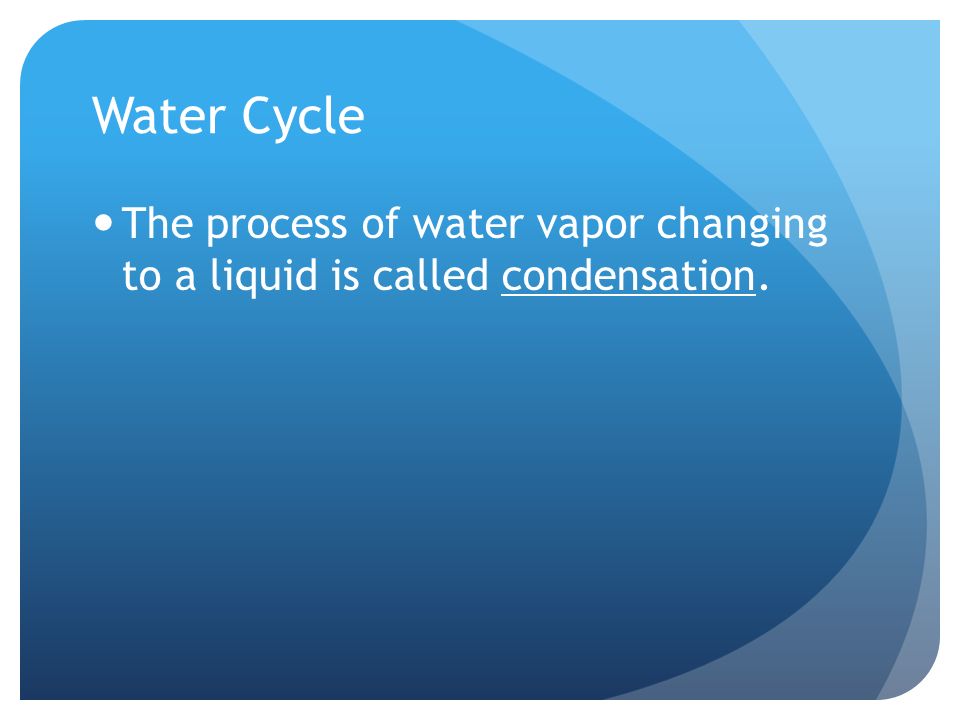 The process of water vapor changing to a liquid is called condensation.