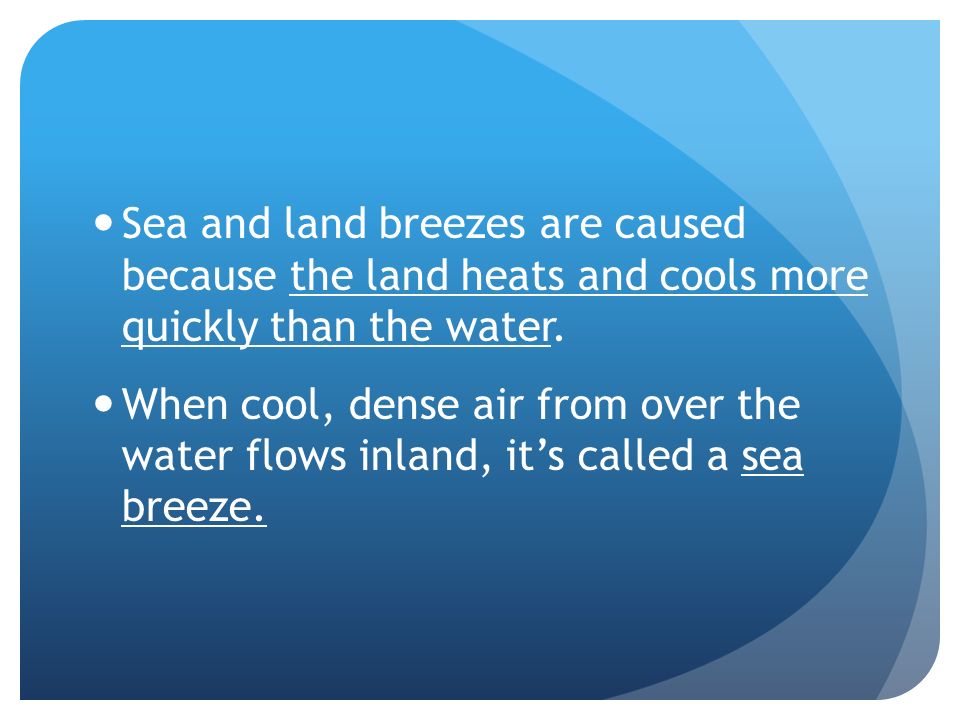 Sea and land breezes are caused because the land heats and cools more quickly than the water.