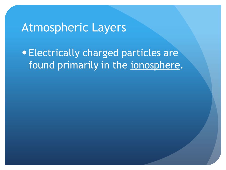 Atmospheric Layers Electrically charged particles are found primarily in the ionosphere.
