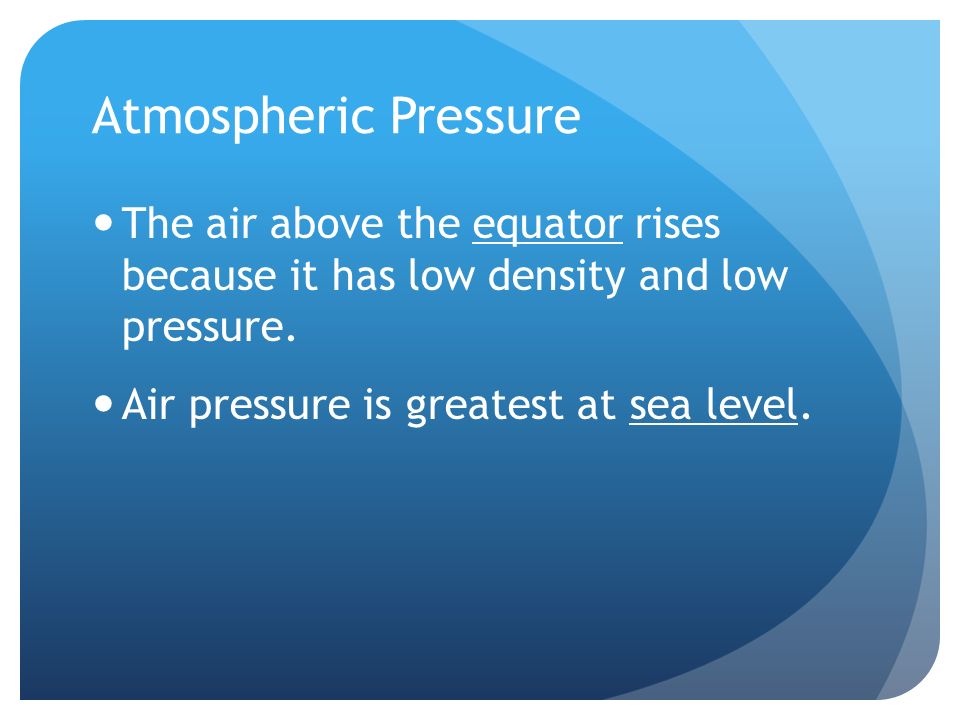 Atmospheric Pressure The air above the equator rises because it has low density and low pressure.