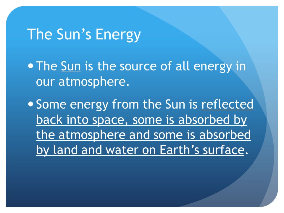 The Sun’s Energy The Sun is the source of all energy in our atmosphere.